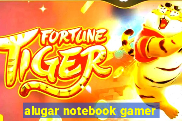 alugar notebook gamer